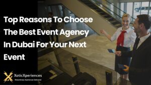 Top Reasons To Choose The Best Event Agency In Dubai For Your Next Event