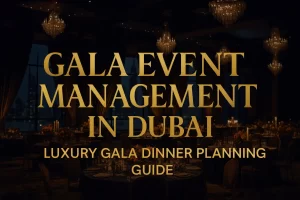 Gala Event Management in Dubai: The Definitive Guide to Planning Luxury Gala Events
